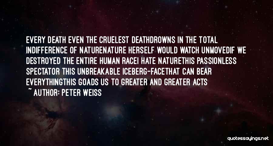 Peter Weiss Quotes: Every Death Even The Cruelest Deathdrowns In The Total Indifference Of Naturenature Herself Would Watch Unmovedif We Destroyed The Entire