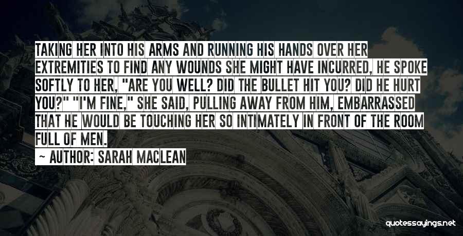 Sarah MacLean Quotes: Taking Her Into His Arms And Running His Hands Over Her Extremities To Find Any Wounds She Might Have Incurred,