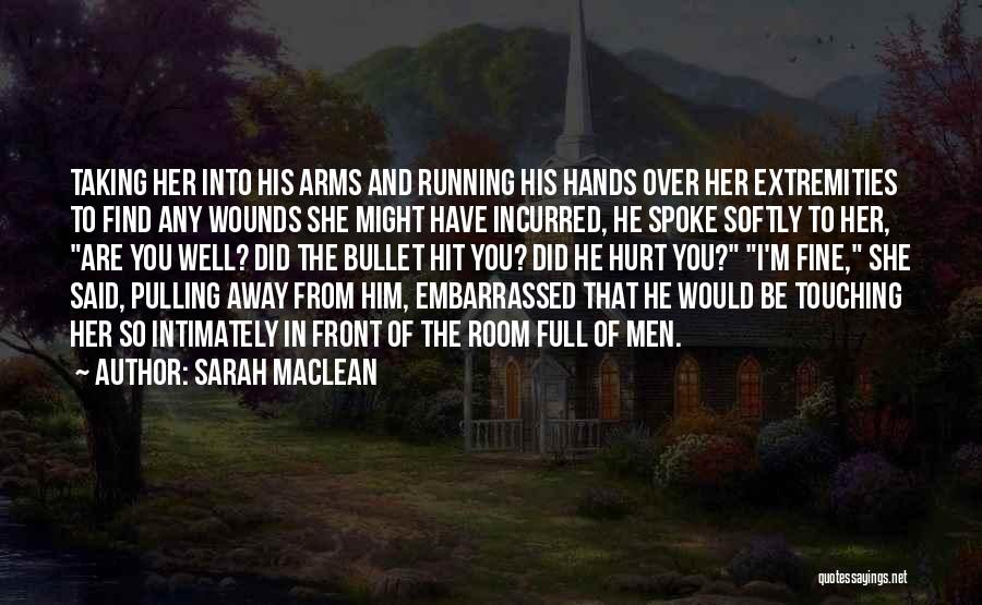 Sarah MacLean Quotes: Taking Her Into His Arms And Running His Hands Over Her Extremities To Find Any Wounds She Might Have Incurred,