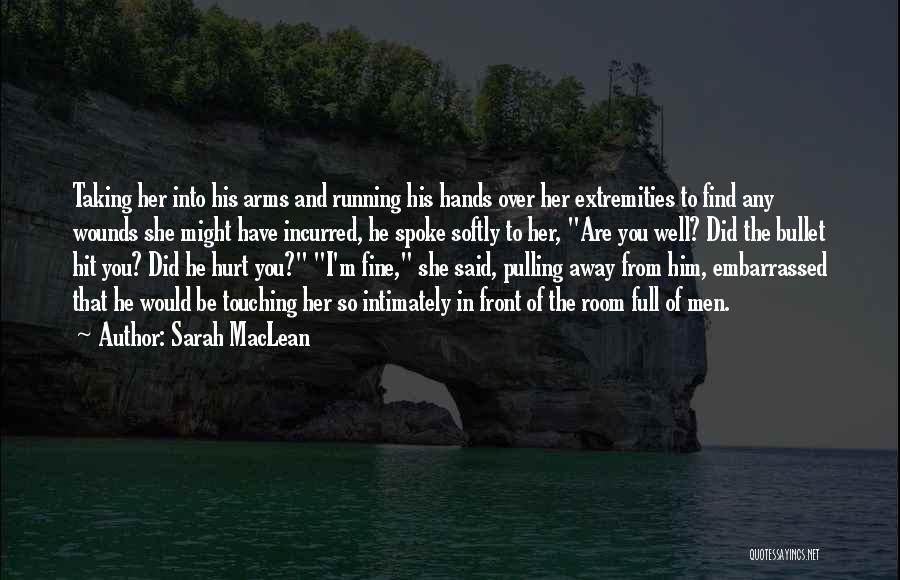 Sarah MacLean Quotes: Taking Her Into His Arms And Running His Hands Over Her Extremities To Find Any Wounds She Might Have Incurred,