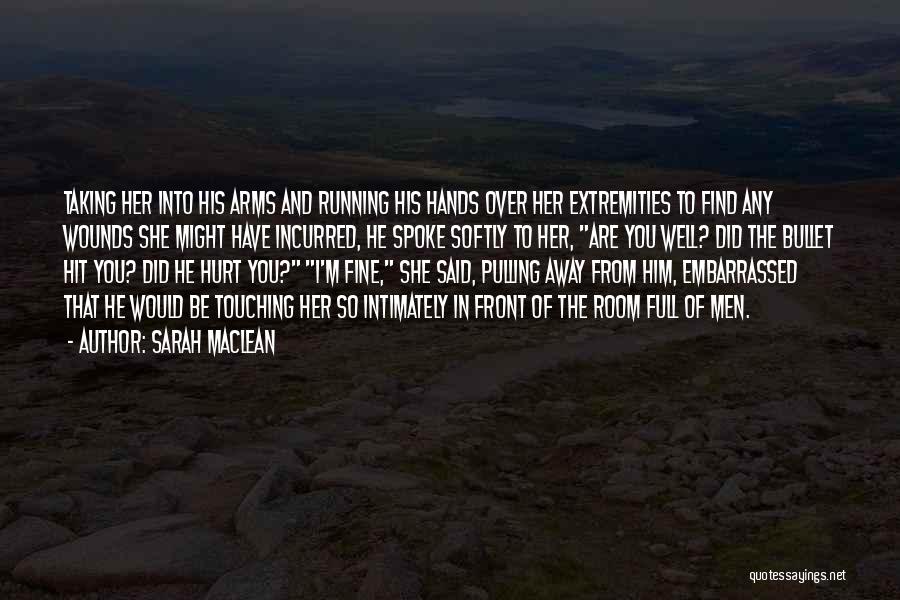 Sarah MacLean Quotes: Taking Her Into His Arms And Running His Hands Over Her Extremities To Find Any Wounds She Might Have Incurred,