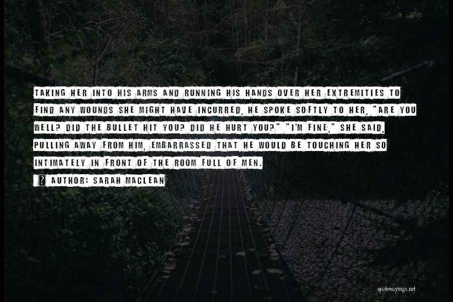 Sarah MacLean Quotes: Taking Her Into His Arms And Running His Hands Over Her Extremities To Find Any Wounds She Might Have Incurred,