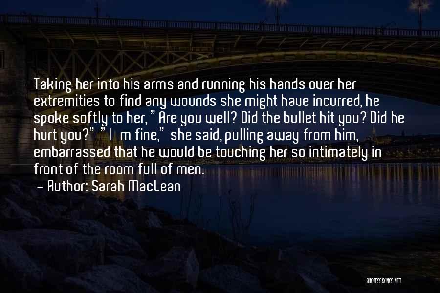 Sarah MacLean Quotes: Taking Her Into His Arms And Running His Hands Over Her Extremities To Find Any Wounds She Might Have Incurred,