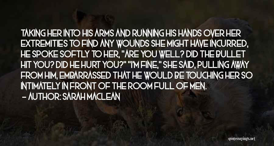 Sarah MacLean Quotes: Taking Her Into His Arms And Running His Hands Over Her Extremities To Find Any Wounds She Might Have Incurred,