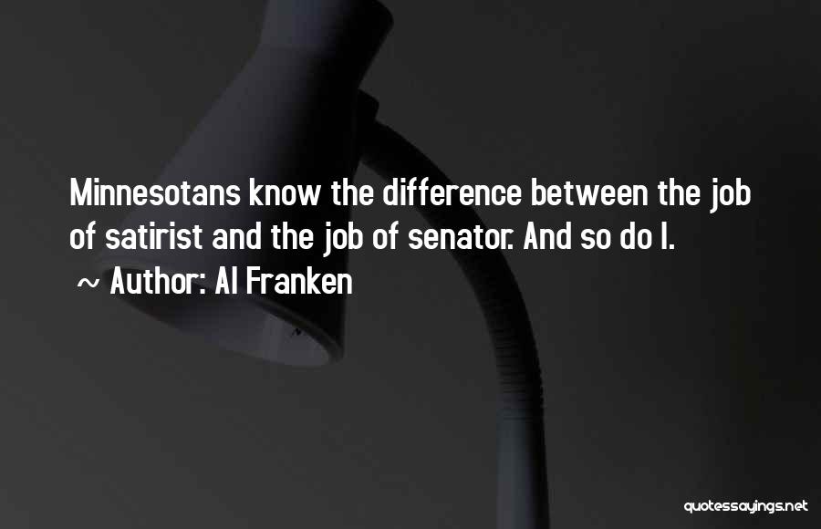 Al Franken Quotes: Minnesotans Know The Difference Between The Job Of Satirist And The Job Of Senator. And So Do I.