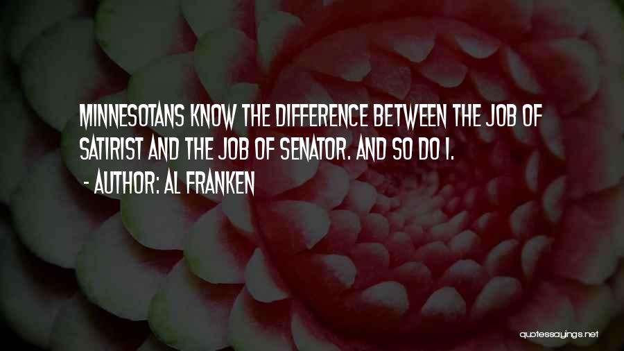 Al Franken Quotes: Minnesotans Know The Difference Between The Job Of Satirist And The Job Of Senator. And So Do I.