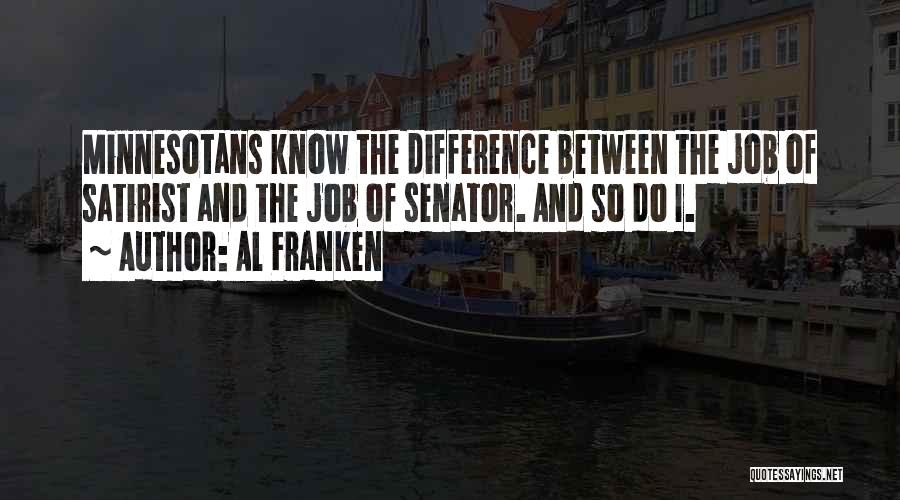 Al Franken Quotes: Minnesotans Know The Difference Between The Job Of Satirist And The Job Of Senator. And So Do I.