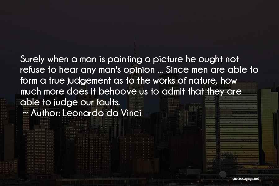 Leonardo Da Vinci Quotes: Surely When A Man Is Painting A Picture He Ought Not Refuse To Hear Any Man's Opinion ... Since Men
