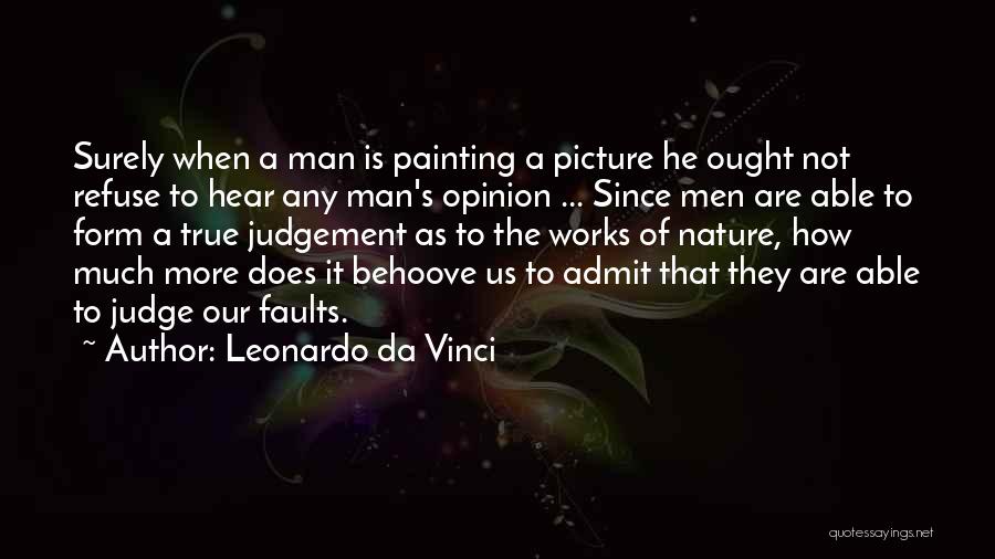Leonardo Da Vinci Quotes: Surely When A Man Is Painting A Picture He Ought Not Refuse To Hear Any Man's Opinion ... Since Men