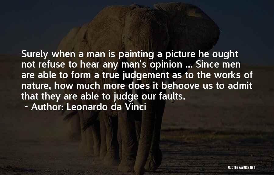 Leonardo Da Vinci Quotes: Surely When A Man Is Painting A Picture He Ought Not Refuse To Hear Any Man's Opinion ... Since Men