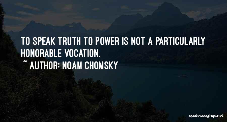 Noam Chomsky Quotes: To Speak Truth To Power Is Not A Particularly Honorable Vocation.
