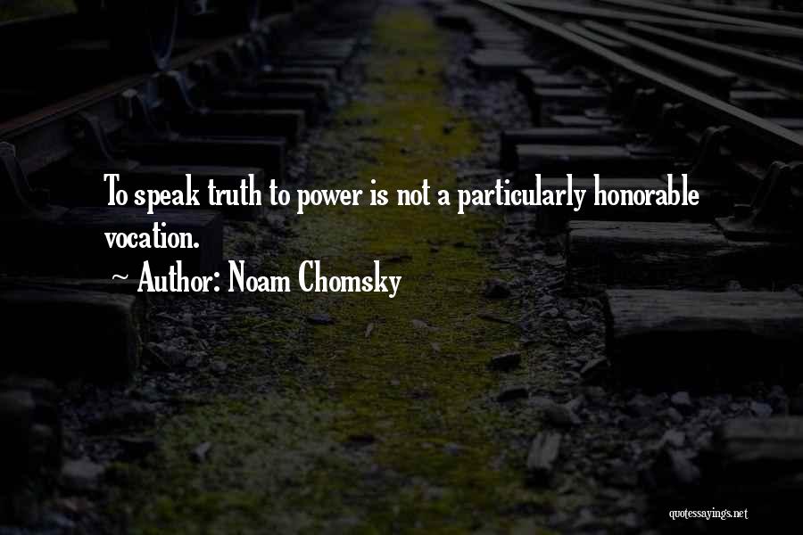 Noam Chomsky Quotes: To Speak Truth To Power Is Not A Particularly Honorable Vocation.