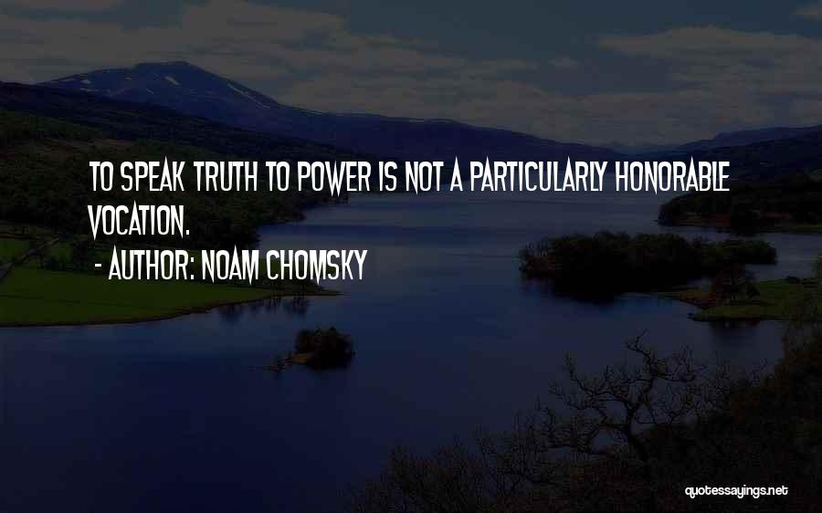 Noam Chomsky Quotes: To Speak Truth To Power Is Not A Particularly Honorable Vocation.
