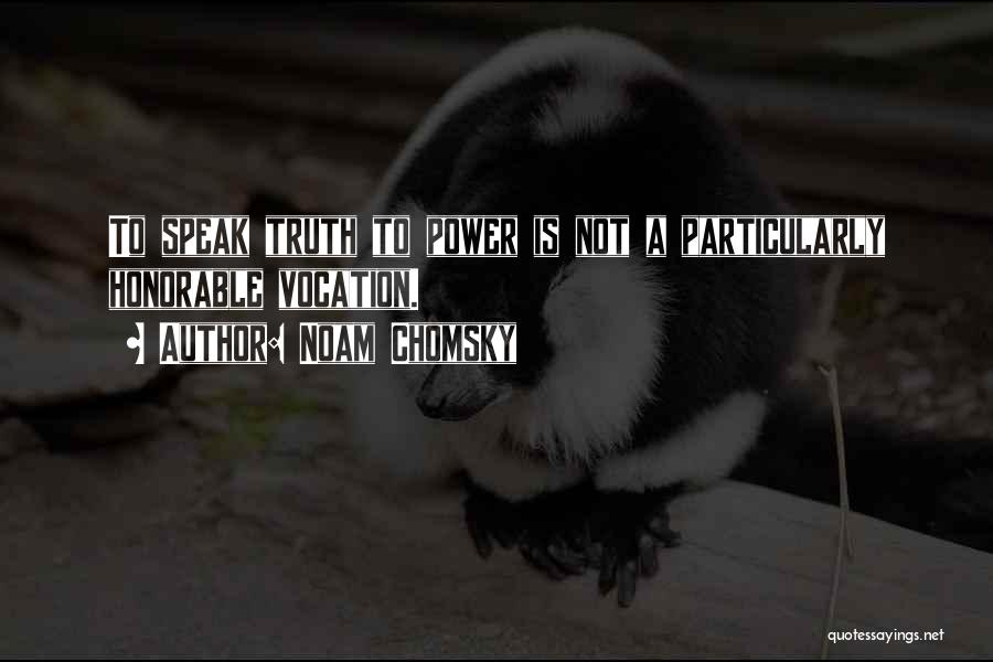 Noam Chomsky Quotes: To Speak Truth To Power Is Not A Particularly Honorable Vocation.