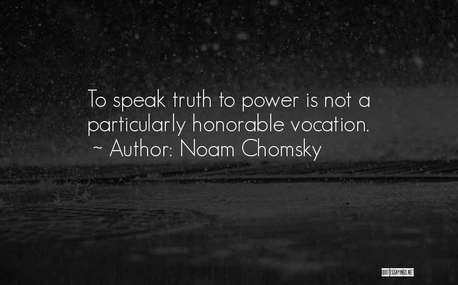 Noam Chomsky Quotes: To Speak Truth To Power Is Not A Particularly Honorable Vocation.