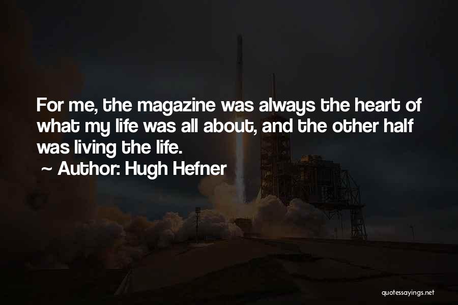 Hugh Hefner Quotes: For Me, The Magazine Was Always The Heart Of What My Life Was All About, And The Other Half Was