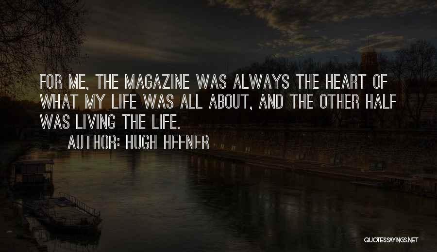 Hugh Hefner Quotes: For Me, The Magazine Was Always The Heart Of What My Life Was All About, And The Other Half Was
