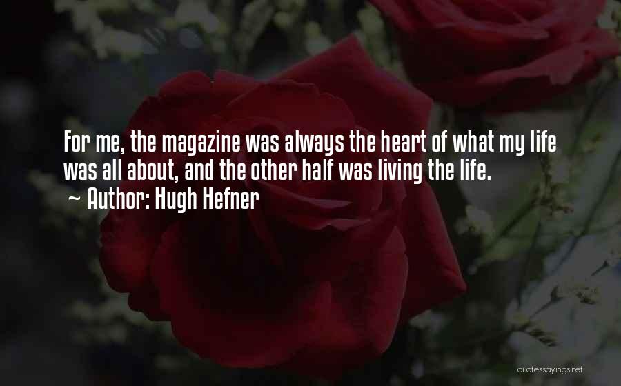 Hugh Hefner Quotes: For Me, The Magazine Was Always The Heart Of What My Life Was All About, And The Other Half Was