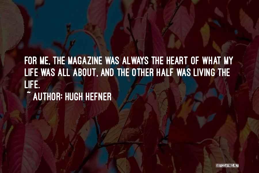 Hugh Hefner Quotes: For Me, The Magazine Was Always The Heart Of What My Life Was All About, And The Other Half Was