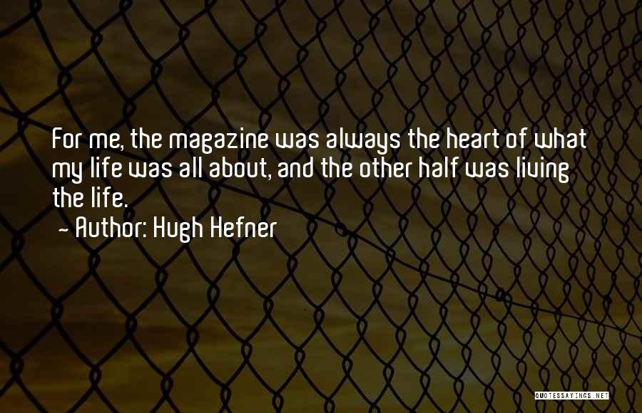 Hugh Hefner Quotes: For Me, The Magazine Was Always The Heart Of What My Life Was All About, And The Other Half Was