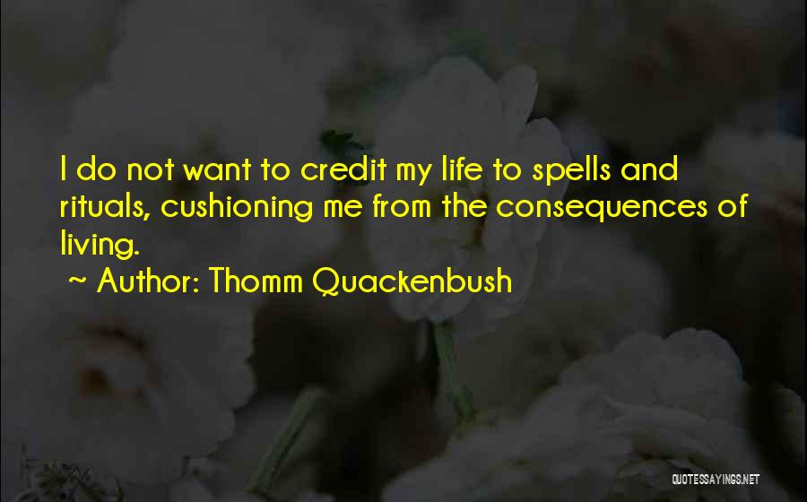 Thomm Quackenbush Quotes: I Do Not Want To Credit My Life To Spells And Rituals, Cushioning Me From The Consequences Of Living.