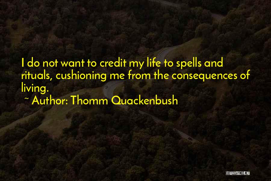 Thomm Quackenbush Quotes: I Do Not Want To Credit My Life To Spells And Rituals, Cushioning Me From The Consequences Of Living.