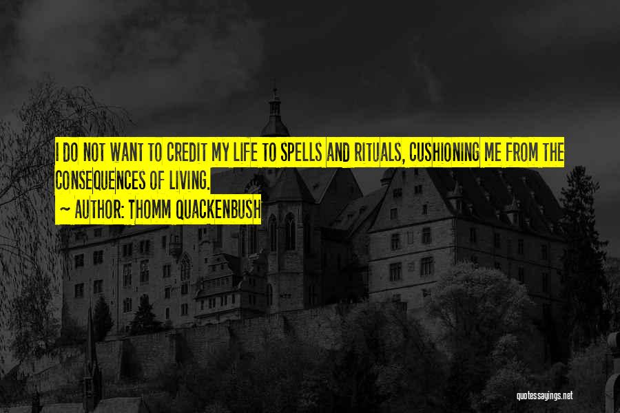 Thomm Quackenbush Quotes: I Do Not Want To Credit My Life To Spells And Rituals, Cushioning Me From The Consequences Of Living.