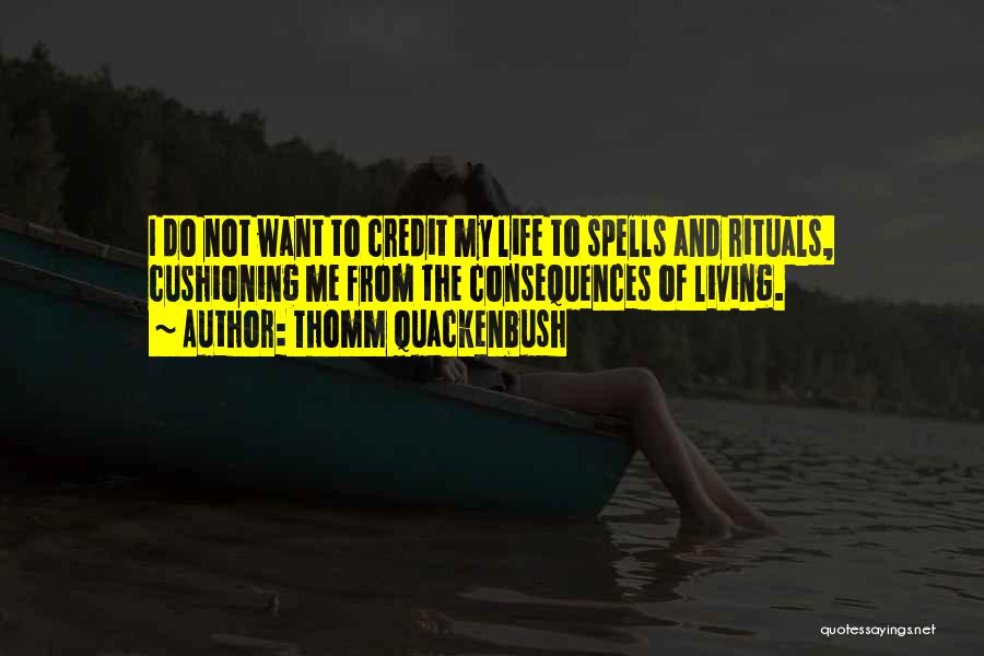 Thomm Quackenbush Quotes: I Do Not Want To Credit My Life To Spells And Rituals, Cushioning Me From The Consequences Of Living.