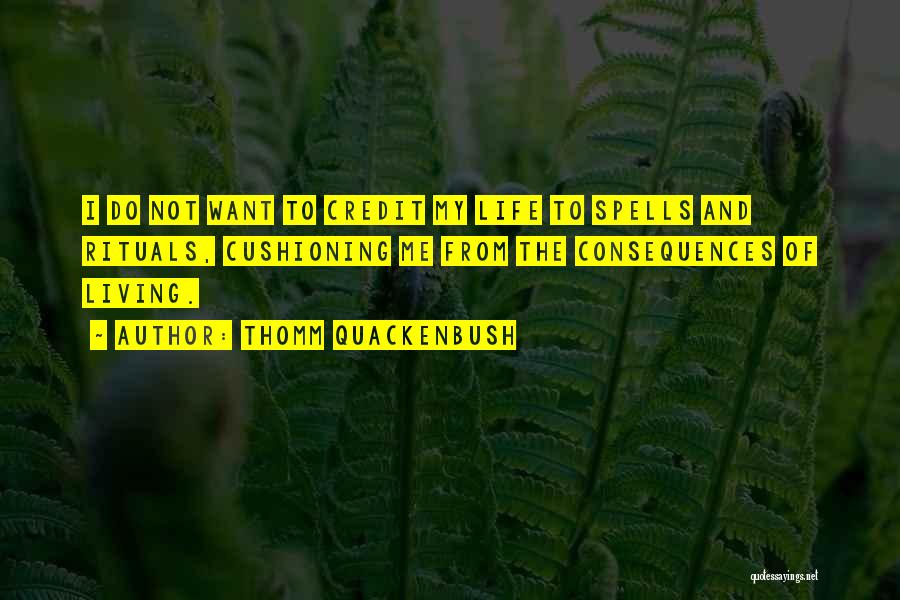 Thomm Quackenbush Quotes: I Do Not Want To Credit My Life To Spells And Rituals, Cushioning Me From The Consequences Of Living.