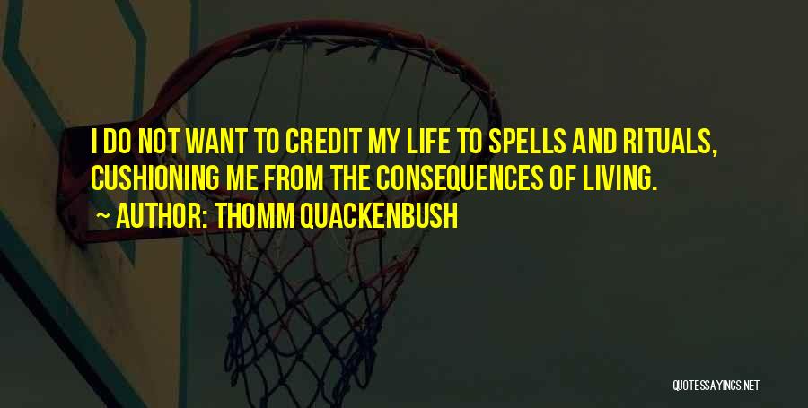 Thomm Quackenbush Quotes: I Do Not Want To Credit My Life To Spells And Rituals, Cushioning Me From The Consequences Of Living.