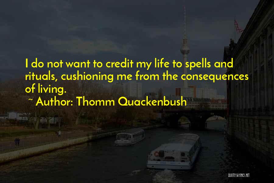 Thomm Quackenbush Quotes: I Do Not Want To Credit My Life To Spells And Rituals, Cushioning Me From The Consequences Of Living.
