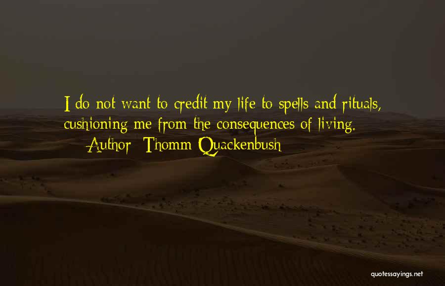 Thomm Quackenbush Quotes: I Do Not Want To Credit My Life To Spells And Rituals, Cushioning Me From The Consequences Of Living.