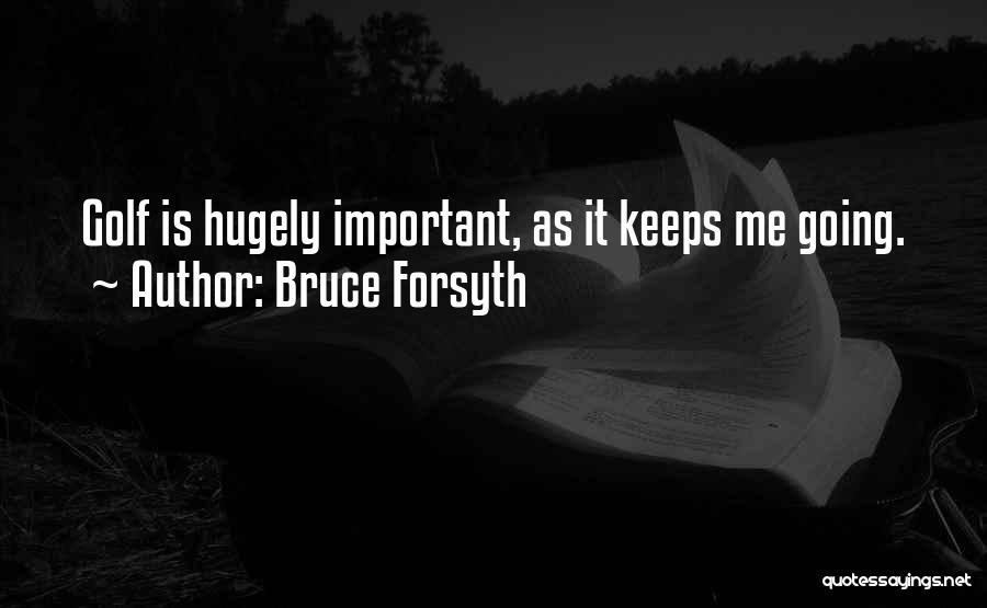 Bruce Forsyth Quotes: Golf Is Hugely Important, As It Keeps Me Going.