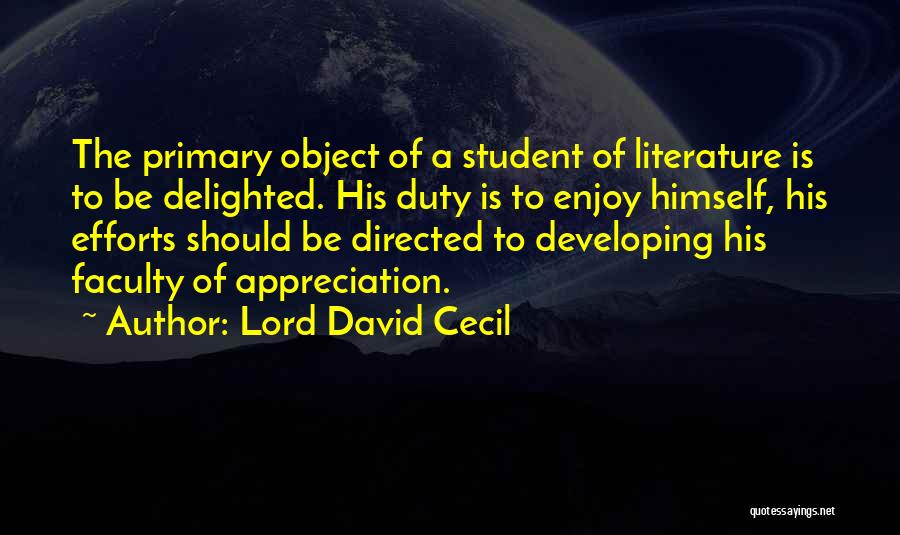 Lord David Cecil Quotes: The Primary Object Of A Student Of Literature Is To Be Delighted. His Duty Is To Enjoy Himself, His Efforts