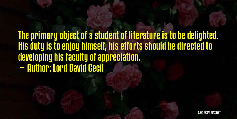 Lord David Cecil Quotes: The Primary Object Of A Student Of Literature Is To Be Delighted. His Duty Is To Enjoy Himself, His Efforts