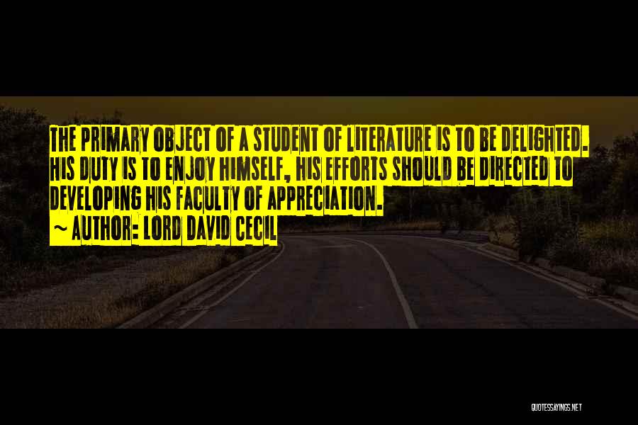 Lord David Cecil Quotes: The Primary Object Of A Student Of Literature Is To Be Delighted. His Duty Is To Enjoy Himself, His Efforts