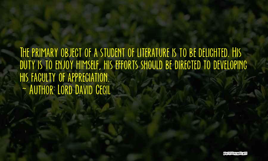 Lord David Cecil Quotes: The Primary Object Of A Student Of Literature Is To Be Delighted. His Duty Is To Enjoy Himself, His Efforts