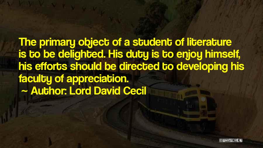 Lord David Cecil Quotes: The Primary Object Of A Student Of Literature Is To Be Delighted. His Duty Is To Enjoy Himself, His Efforts