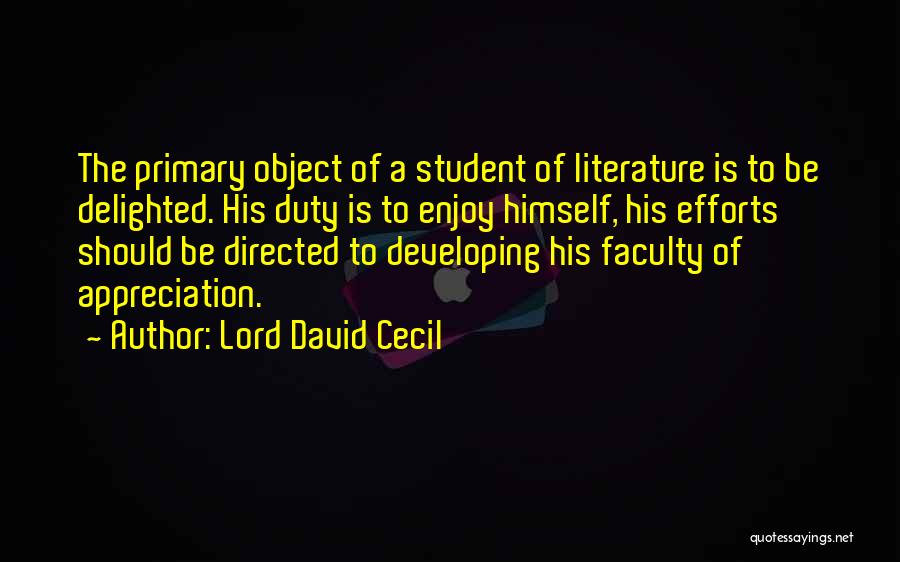 Lord David Cecil Quotes: The Primary Object Of A Student Of Literature Is To Be Delighted. His Duty Is To Enjoy Himself, His Efforts