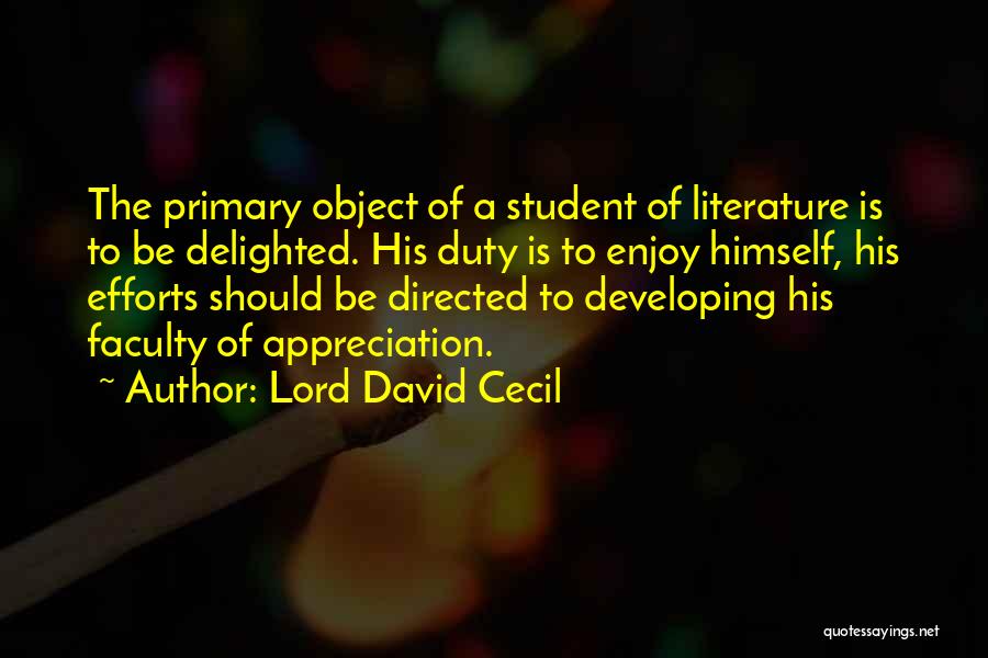 Lord David Cecil Quotes: The Primary Object Of A Student Of Literature Is To Be Delighted. His Duty Is To Enjoy Himself, His Efforts