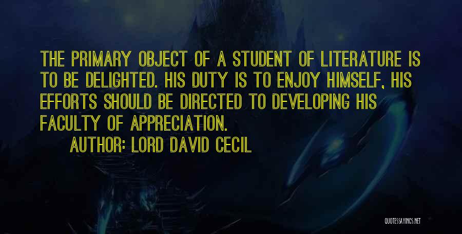 Lord David Cecil Quotes: The Primary Object Of A Student Of Literature Is To Be Delighted. His Duty Is To Enjoy Himself, His Efforts