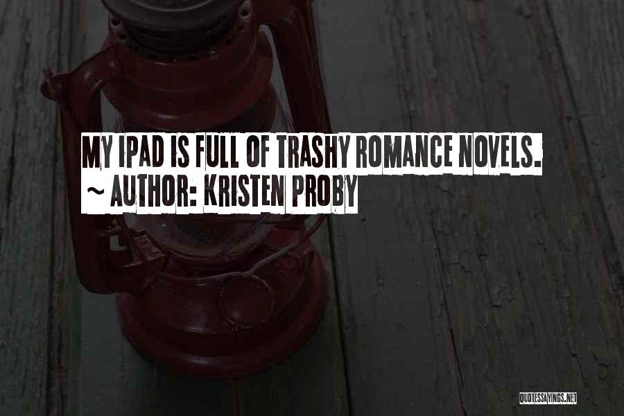 Kristen Proby Quotes: My Ipad Is Full Of Trashy Romance Novels.