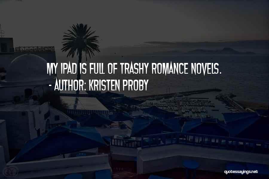 Kristen Proby Quotes: My Ipad Is Full Of Trashy Romance Novels.