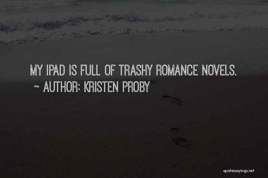 Kristen Proby Quotes: My Ipad Is Full Of Trashy Romance Novels.