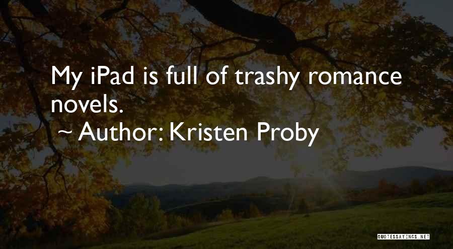 Kristen Proby Quotes: My Ipad Is Full Of Trashy Romance Novels.