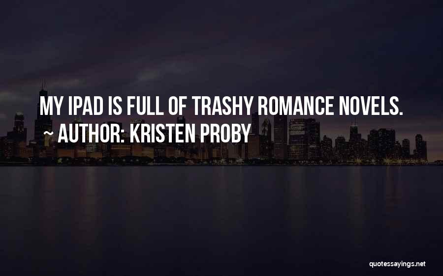 Kristen Proby Quotes: My Ipad Is Full Of Trashy Romance Novels.