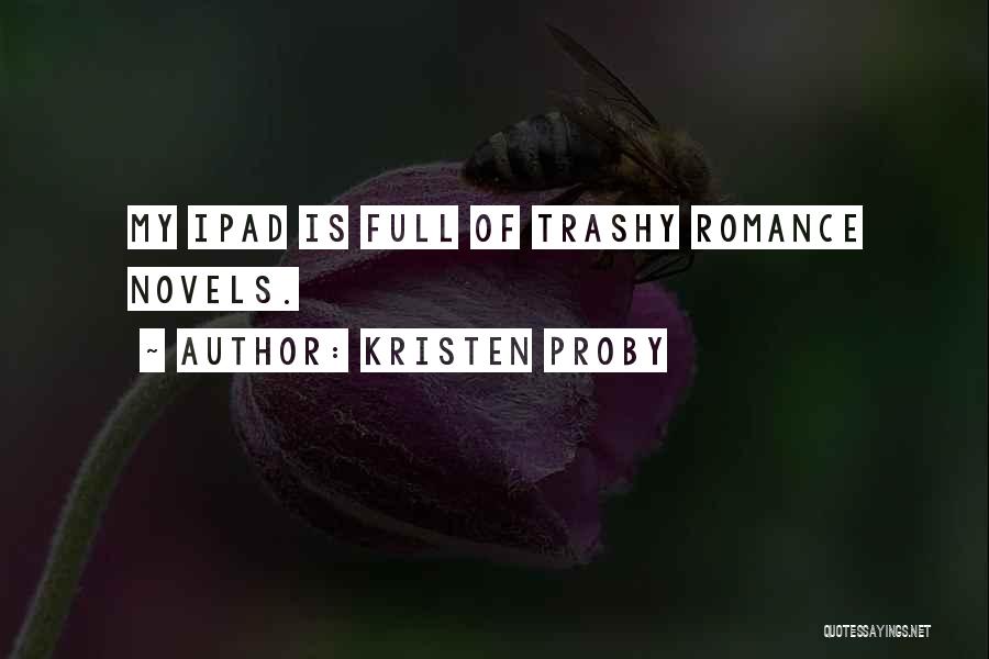 Kristen Proby Quotes: My Ipad Is Full Of Trashy Romance Novels.