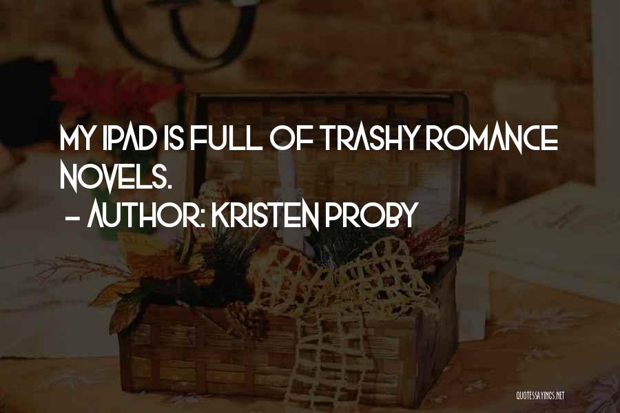 Kristen Proby Quotes: My Ipad Is Full Of Trashy Romance Novels.