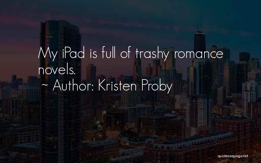 Kristen Proby Quotes: My Ipad Is Full Of Trashy Romance Novels.