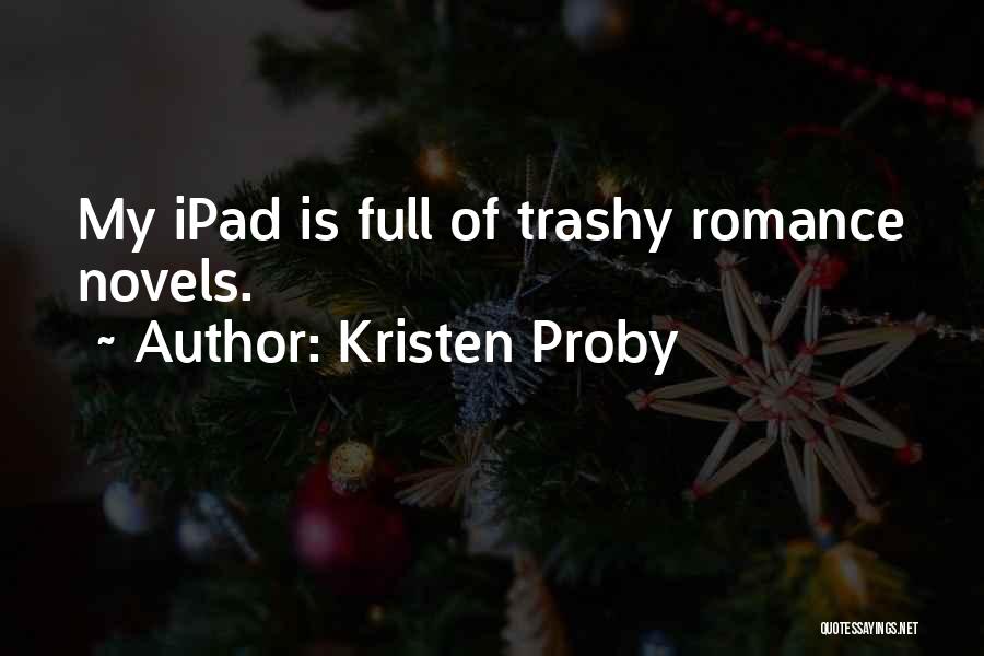 Kristen Proby Quotes: My Ipad Is Full Of Trashy Romance Novels.